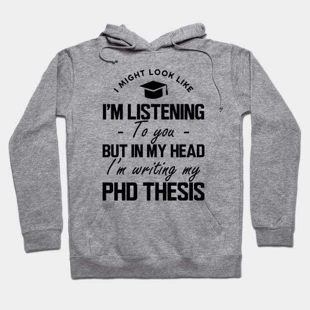 Phd Thesis - I might look like I'm listening to you but in my head I'm writing PhD Thesis Hoodie by KC Happy Shop